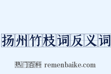 扬州竹枝词反义词是什么意思的图片